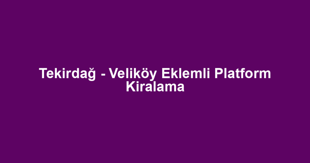 Tekirdağ - Veliköy Eklemli Platform Kiralama