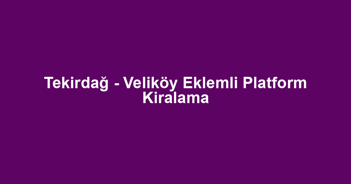 Tekirdağ - Veliköy Eklemli Platform Kiralama