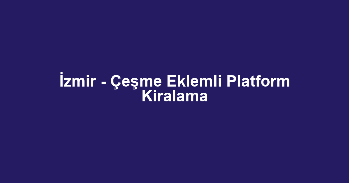 İzmir - Çeşme Eklemli Platform Kiralama