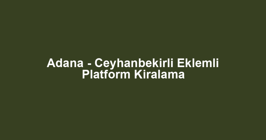 Adana - Ceyhanbekirli Eklemli Platform Kiralama