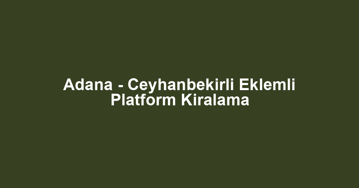 Adana - Ceyhanbekirli Eklemli Platform Kiralama