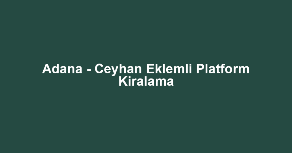 Adana - Ceyhan Eklemli Platform Kiralama