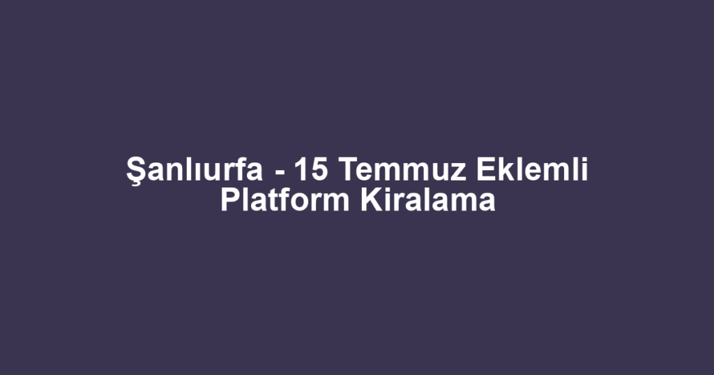 Şanlıurfa - 15 Temmuz Eklemli Platform Kiralama