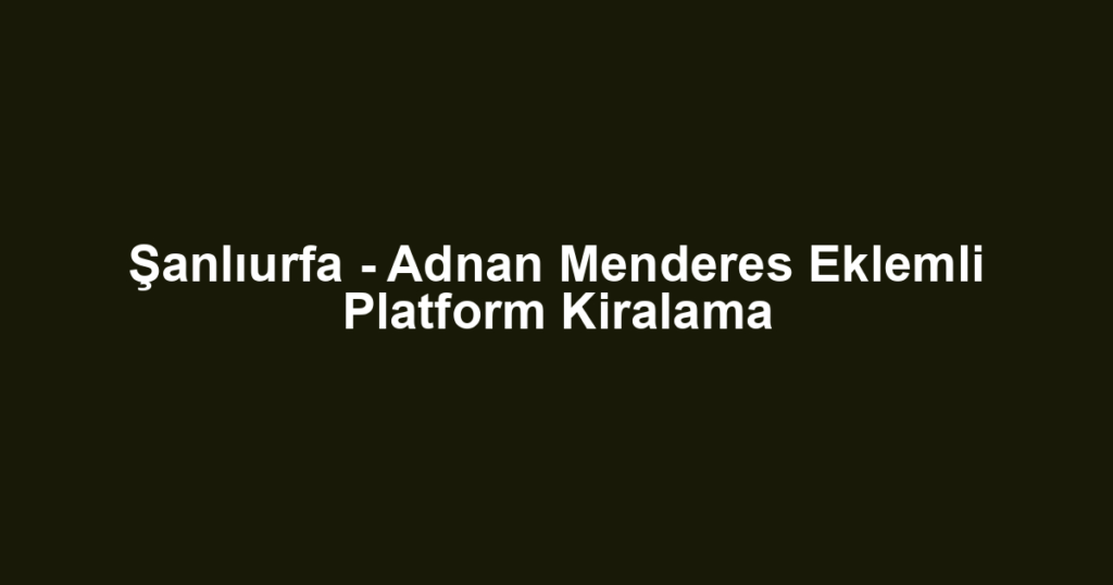 Şanlıurfa - Adnan Menderes Eklemli Platform Kiralama