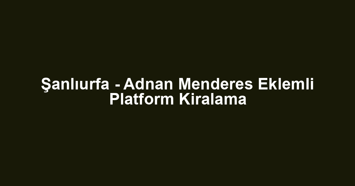 Şanlıurfa - Adnan Menderes Eklemli Platform Kiralama
