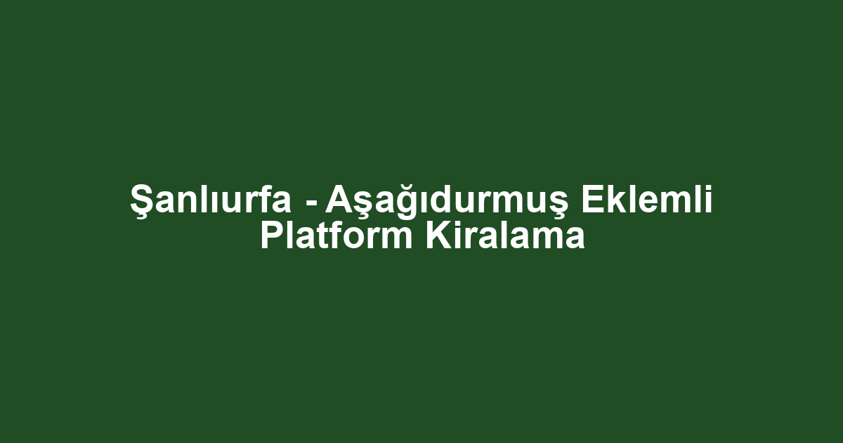 Şanlıurfa - Aşağıdurmuş Eklemli Platform Kiralama