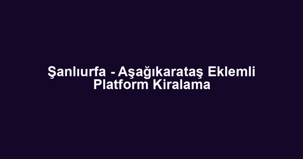 Şanlıurfa - Aşağıkarataş Eklemli Platform Kiralama