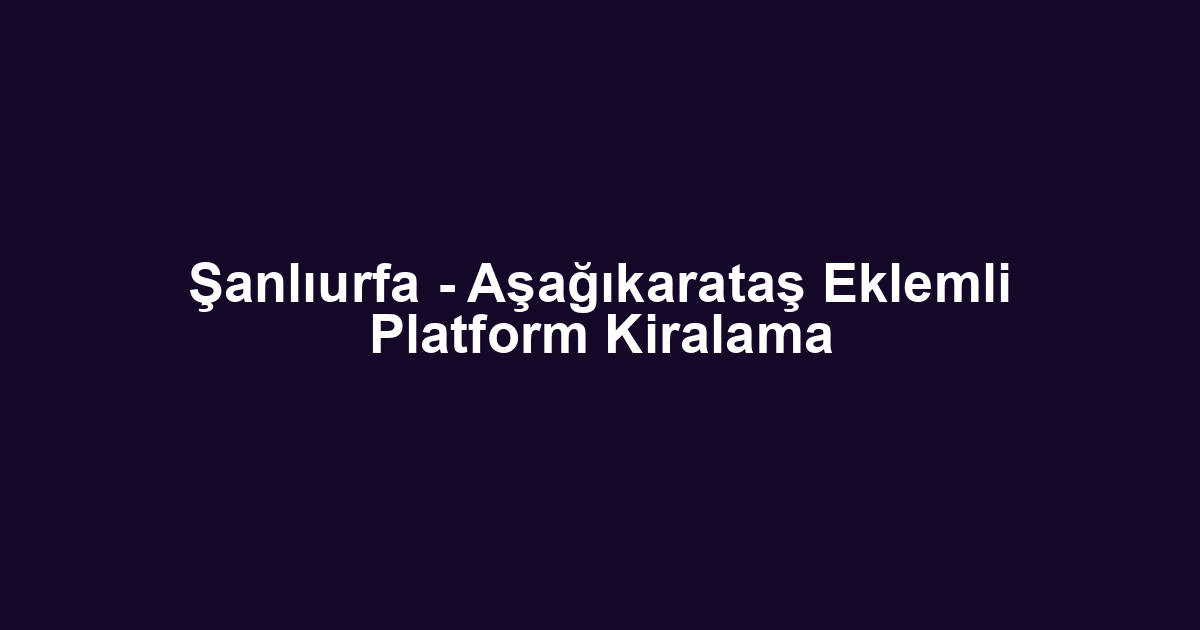 Şanlıurfa - Aşağıkarataş Eklemli Platform Kiralama