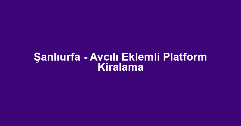 Şanlıurfa - Avcılı Eklemli Platform Kiralama