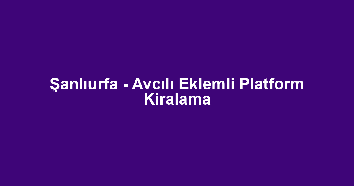 Şanlıurfa - Avcılı Eklemli Platform Kiralama