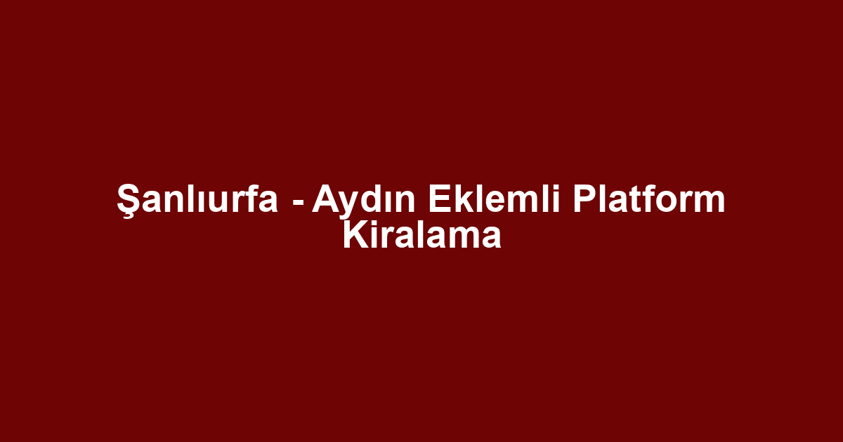 Şanlıurfa - Aydın Eklemli Platform Kiralama