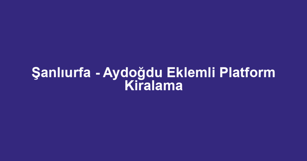 Şanlıurfa - Aydoğdu Eklemli Platform Kiralama