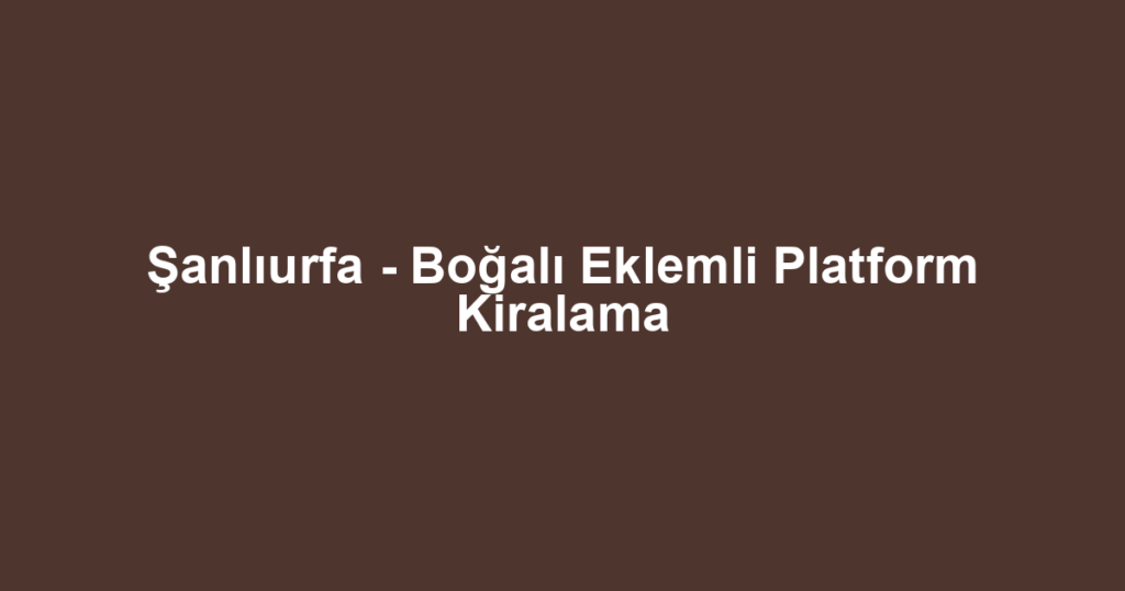 Şanlıurfa - Boğalı Eklemli Platform Kiralama