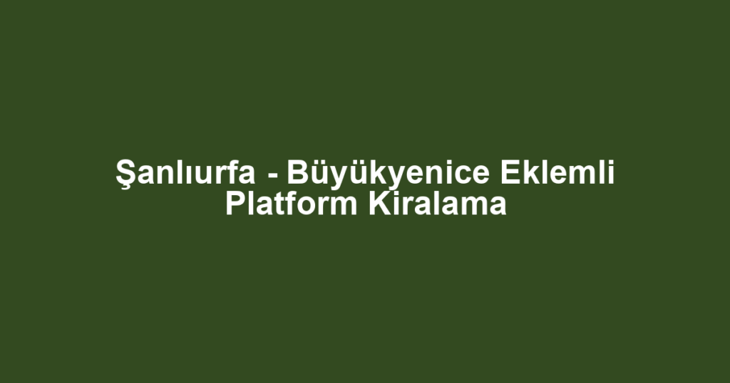 Şanlıurfa - Büyükyenice Eklemli Platform Kiralama