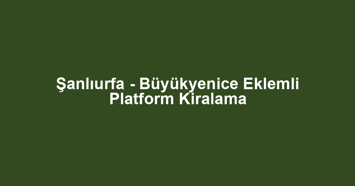 Şanlıurfa - Büyükyenice Eklemli Platform Kiralama