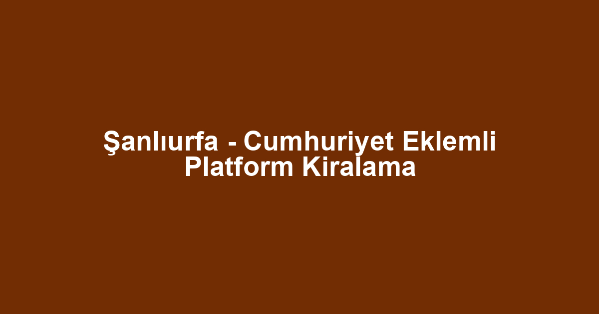 Şanlıurfa - Cumhuriyet Eklemli Platform Kiralama