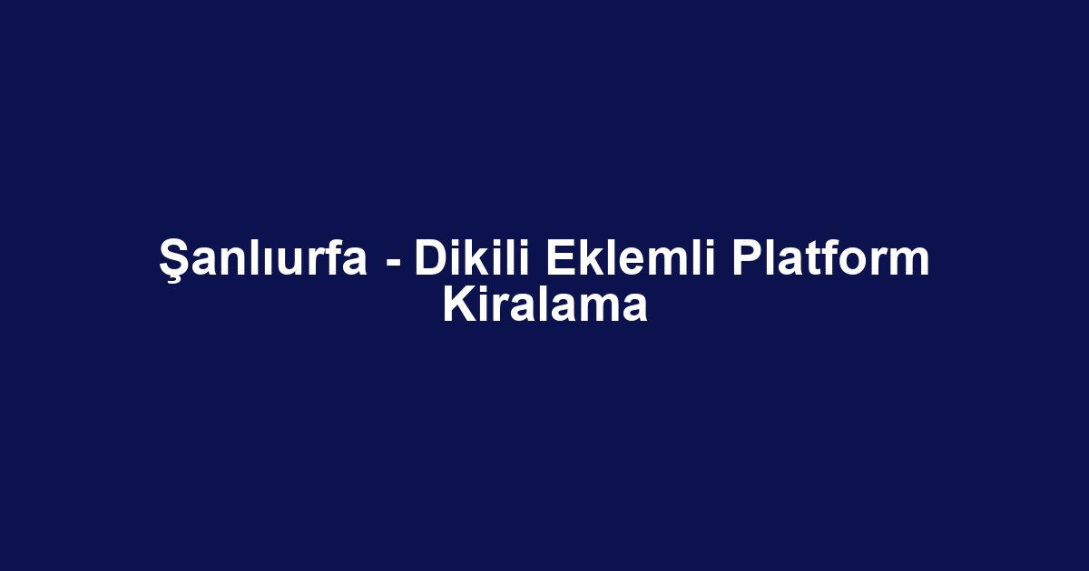 Şanlıurfa - Dikili Eklemli Platform Kiralama