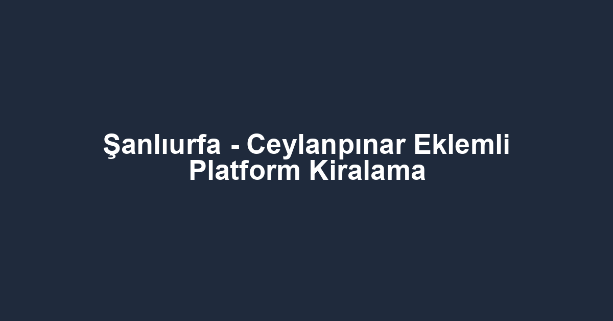 Şanlıurfa - Ceylanpınar Eklemli Platform Kiralama