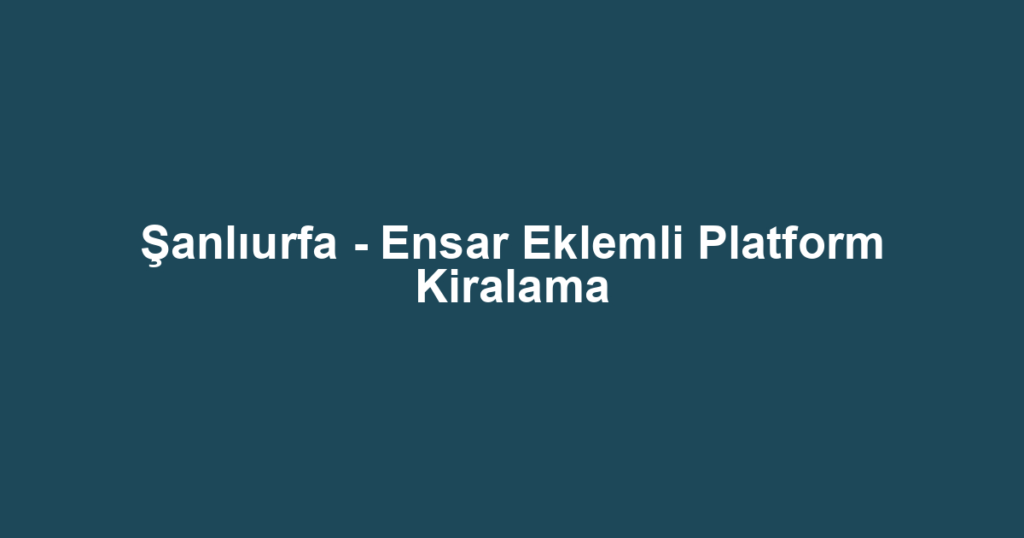 Şanlıurfa - Ensar Eklemli Platform Kiralama