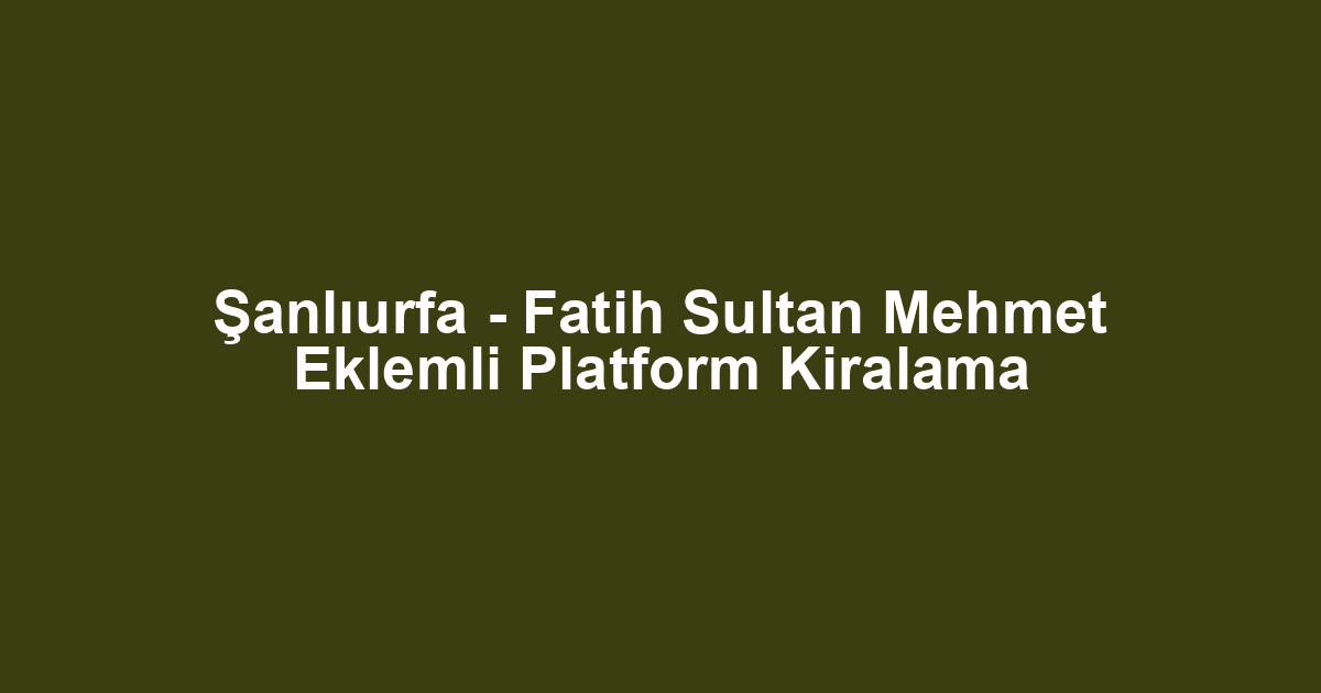 Şanlıurfa - Fatih Sultan Mehmet Eklemli Platform Kiralama