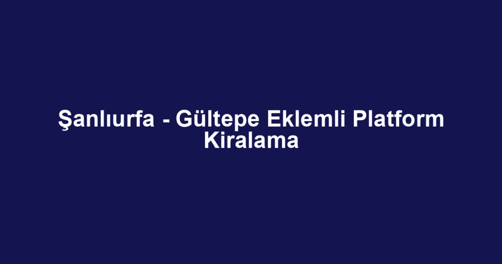 Şanlıurfa - Gültepe Eklemli Platform Kiralama