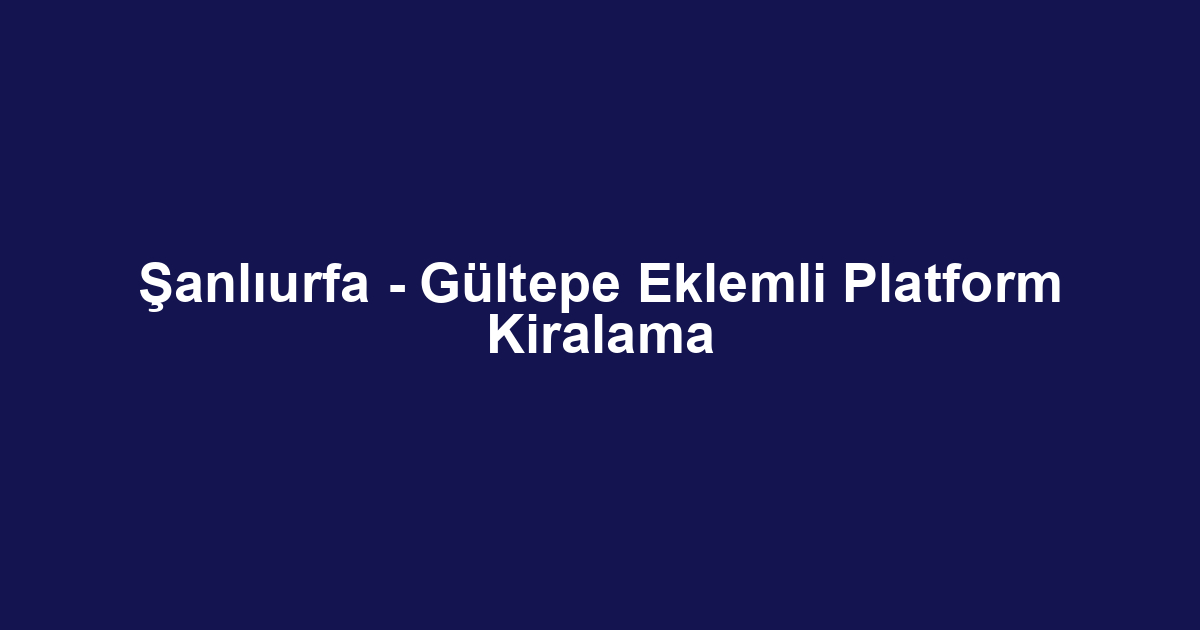Şanlıurfa - Gültepe Eklemli Platform Kiralama