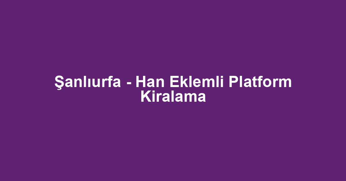 Şanlıurfa - Han Eklemli Platform Kiralama