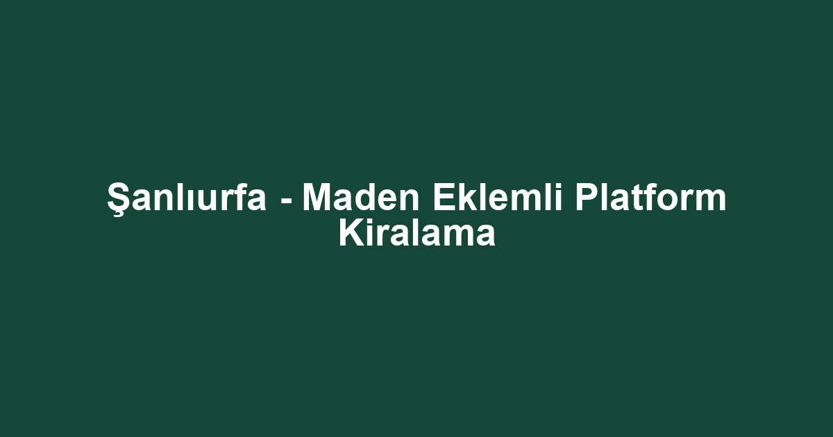 Şanlıurfa - Maden Eklemli Platform Kiralama