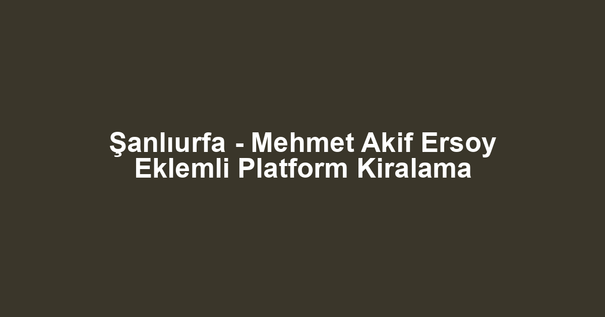 Şanlıurfa - Mehmet Akif Ersoy Eklemli Platform Kiralama
