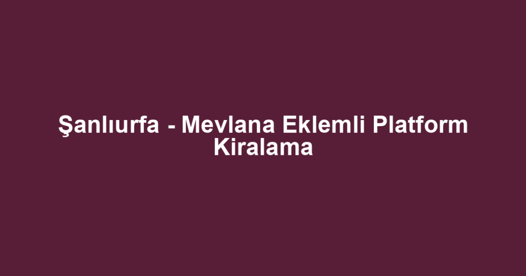 Şanlıurfa - Mevlana Eklemli Platform Kiralama