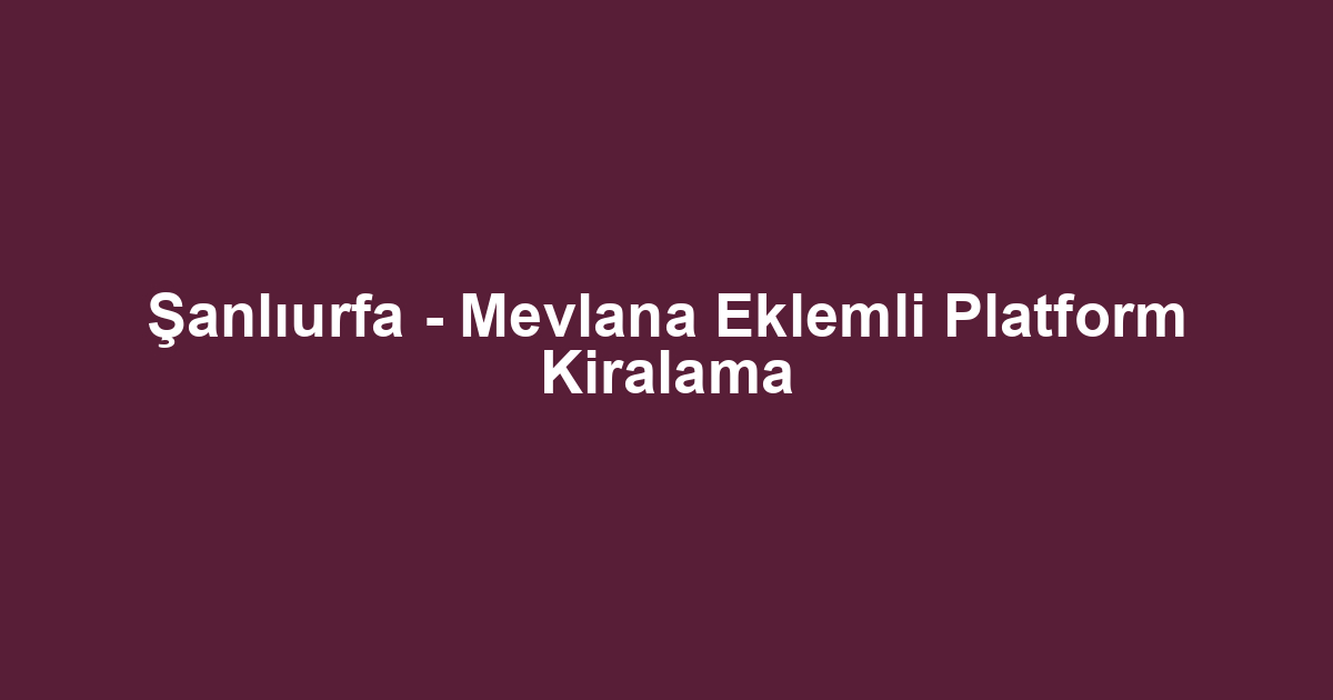 Şanlıurfa - Mevlana Eklemli Platform Kiralama