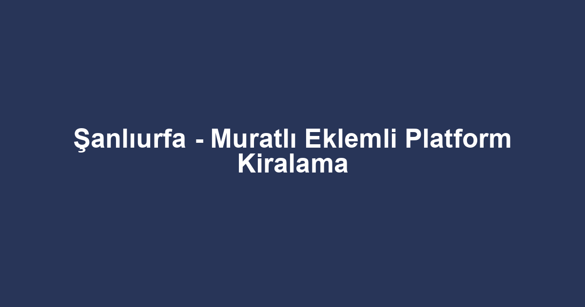 Şanlıurfa - Muratlı Eklemli Platform Kiralama