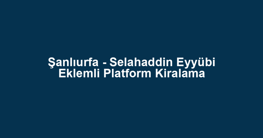 Şanlıurfa - Selahaddin Eyyübi Eklemli Platform Kiralama
