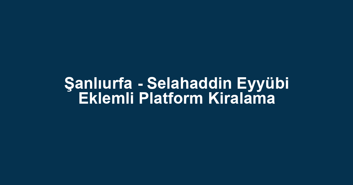 Şanlıurfa - Selahaddin Eyyübi Eklemli Platform Kiralama