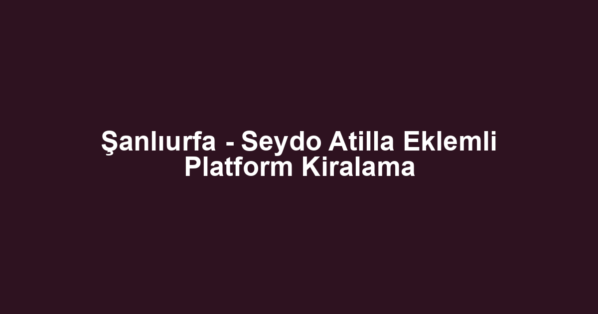 Şanlıurfa - Seydo Atilla Eklemli Platform Kiralama