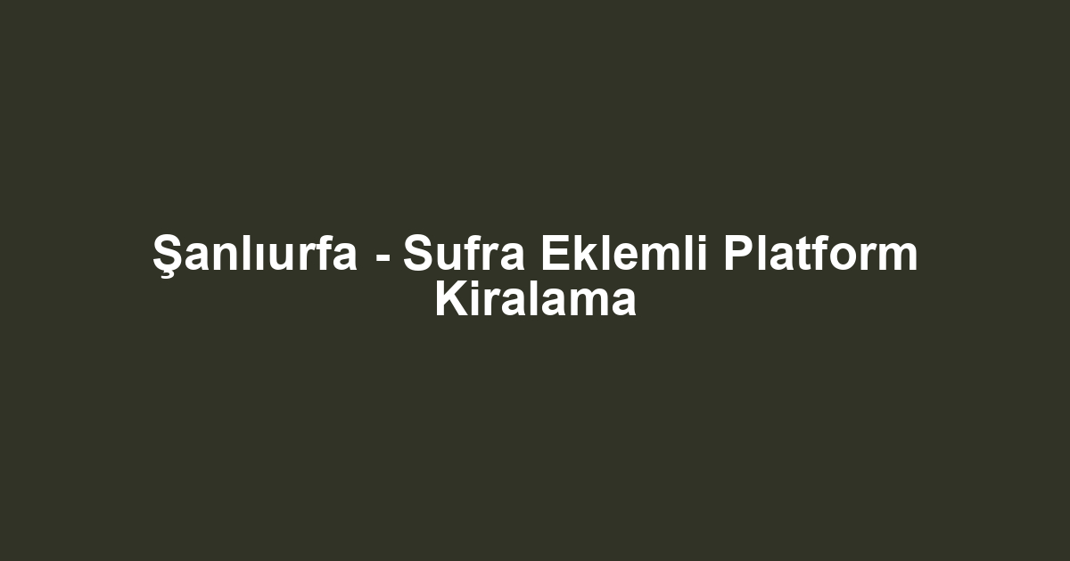 Şanlıurfa - Sufra Eklemli Platform Kiralama