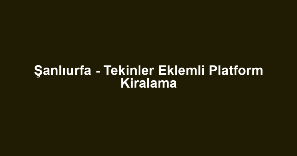 Şanlıurfa - Tekinler Eklemli Platform Kiralama