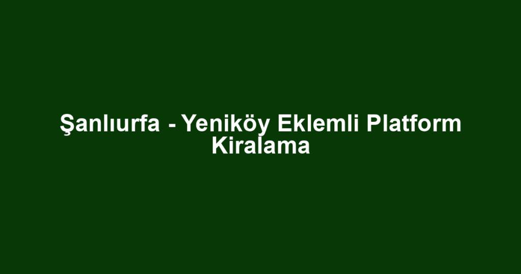 Şanlıurfa - Yeniköy Eklemli Platform Kiralama
