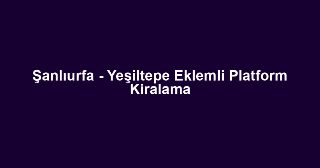 Şanlıurfa - Yeşiltepe Eklemli Platform Kiralama