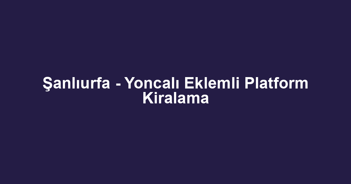 Şanlıurfa - Yoncalı Eklemli Platform Kiralama