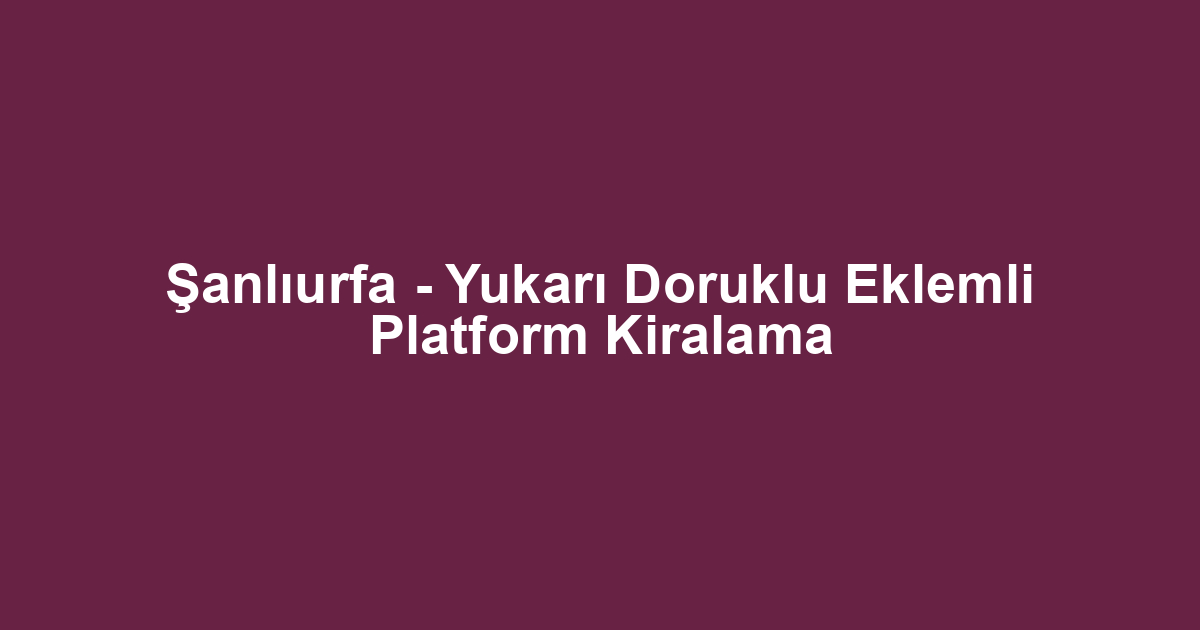Şanlıurfa - Yukarı Doruklu Eklemli Platform Kiralama