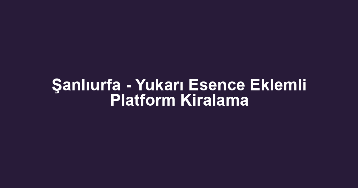 Şanlıurfa - Yukarı Esence Eklemli Platform Kiralama