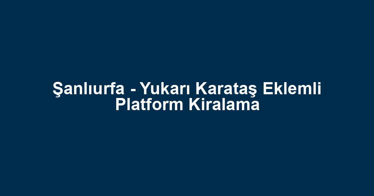 Şanlıurfa - Yukarı Karataş Eklemli Platform Kiralama