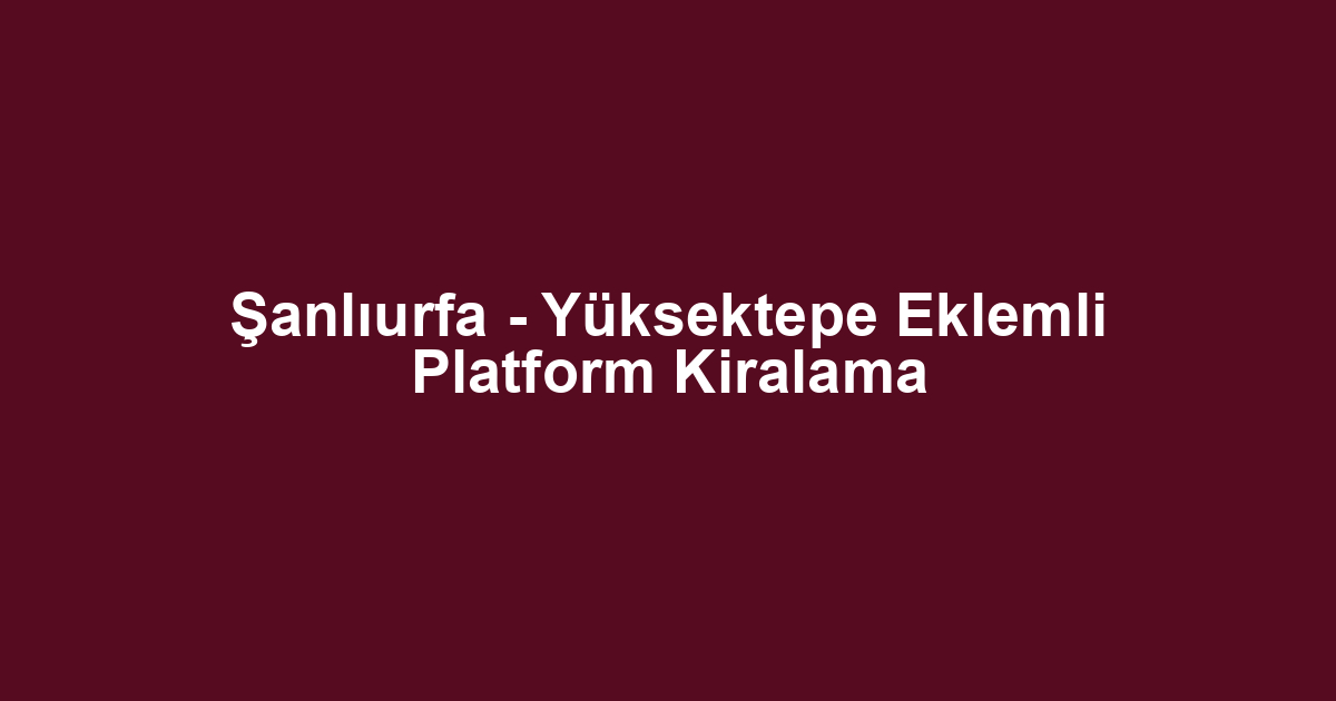 Şanlıurfa - Yüksektepe Eklemli Platform Kiralama