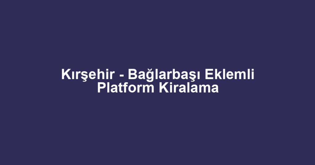 Kırşehir - Bağlarbaşı Eklemli Platform Kiralama