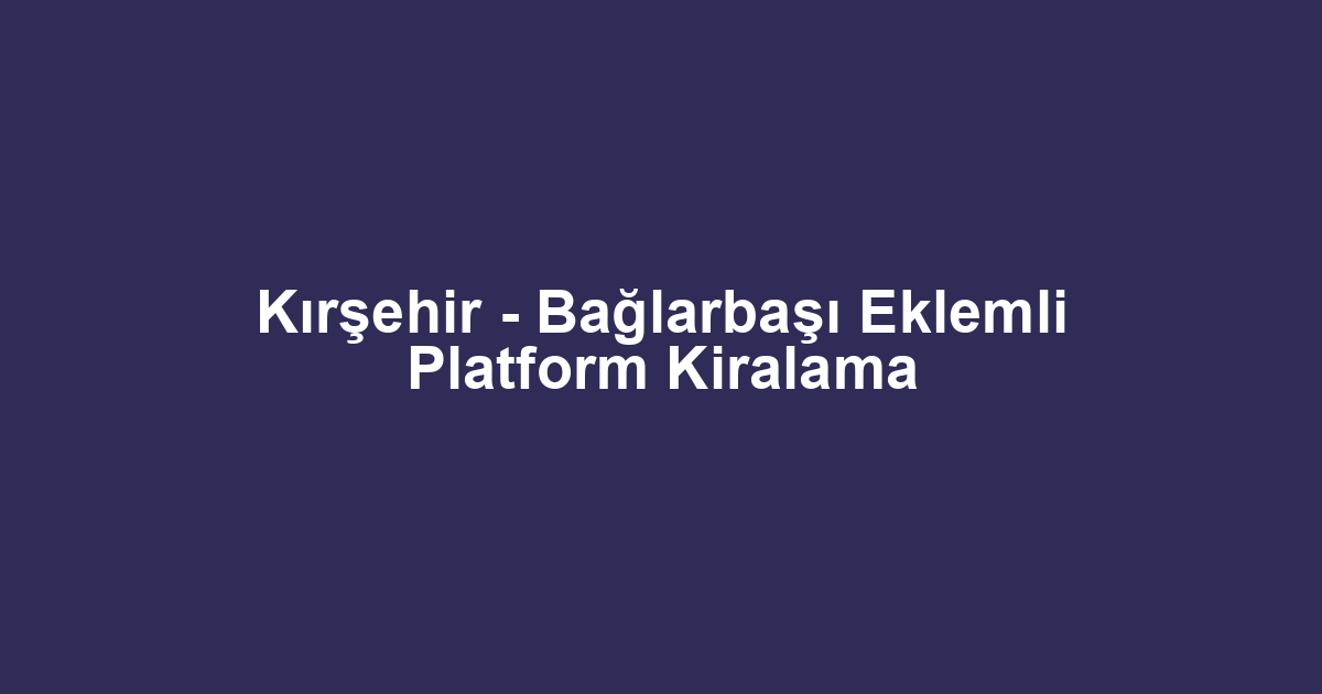 Kırşehir - Bağlarbaşı Eklemli Platform Kiralama