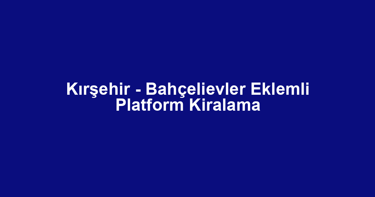 Kırşehir - Bahçelievler Eklemli Platform Kiralama