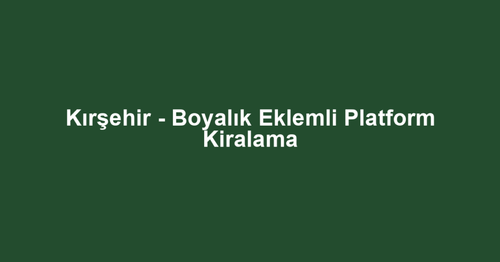 Kırşehir - Boyalık Eklemli Platform Kiralama
