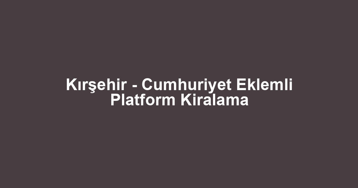 Kırşehir - Cumhuriyet Eklemli Platform Kiralama
