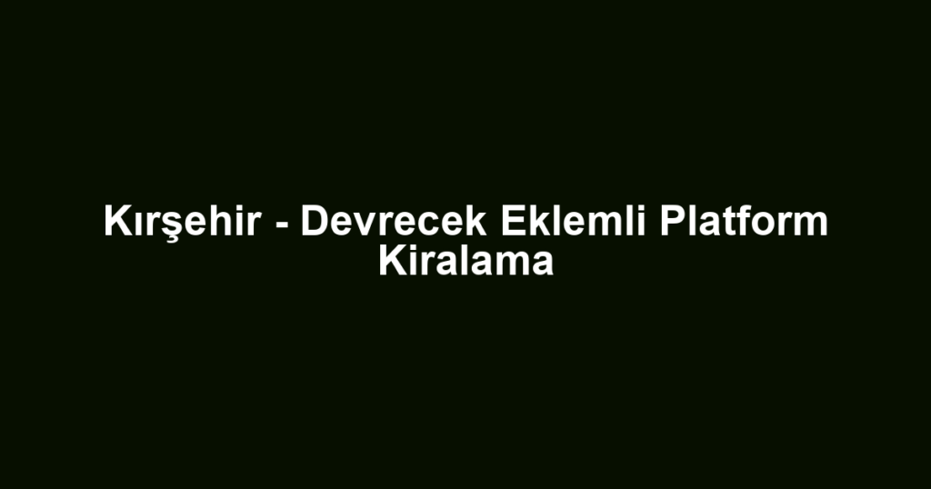 Kırşehir - Devrecek Eklemli Platform Kiralama